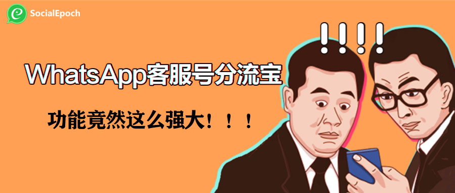 傲途SocialEpochWhatsApp客服号分流宝！功能强大到超出你的想象